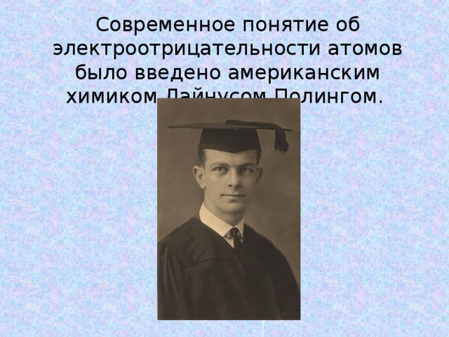 Современное понятие об электроотрицательности атомов было введено американским химиком Лайнусом Полингом. 