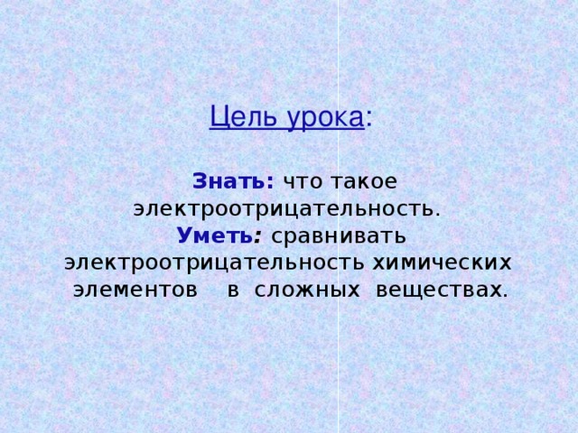 Цель урока :     Знать:  что такое электроотрицательность.   Уметь : сравнивать электроотрицательность химических элементов в сложных веществах.   