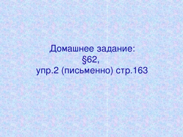 Домашнее задание:  §62,  упр.2 (письменно) стр.163     