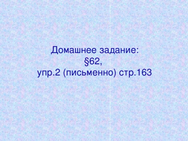 Домашнее задание:  §62,  упр.2 (письменно) стр.163     