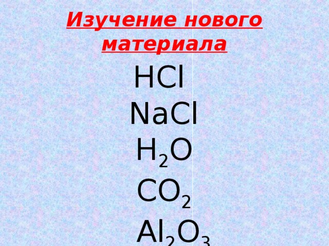 Изучение нового материала НС l  NaCl  H 2 O  CO 2  Al 2 O 3 