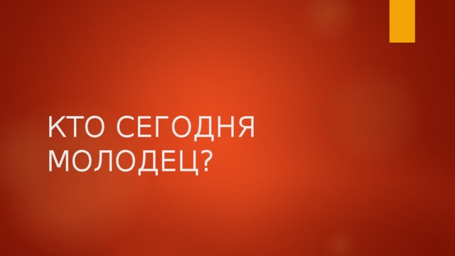 КТО СЕГОДНЯ МОЛОДЕЦ? 