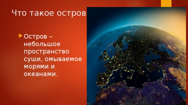 Что такое остров? Остров – небольшое пространство суши, омываемое морями и океанами. 
