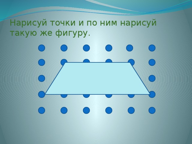 Нарисуй точки и по ним нарисуй такую же фигуру.            