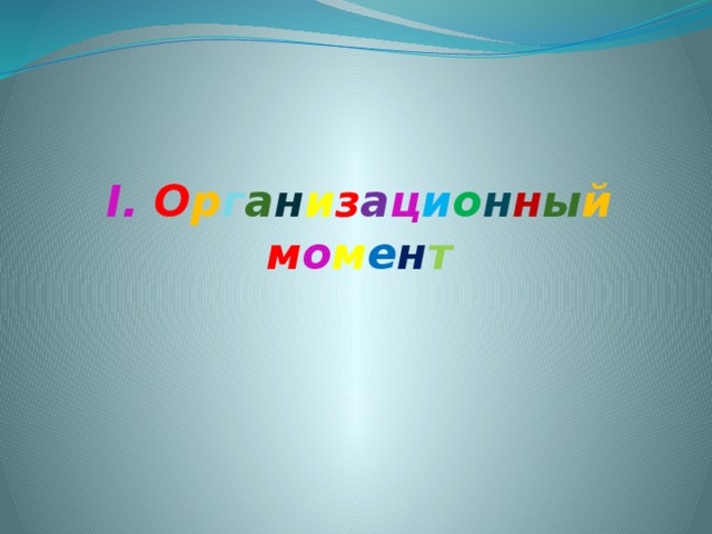 I. О р г а н и з а ц и о н н ы й  м о м е н т  