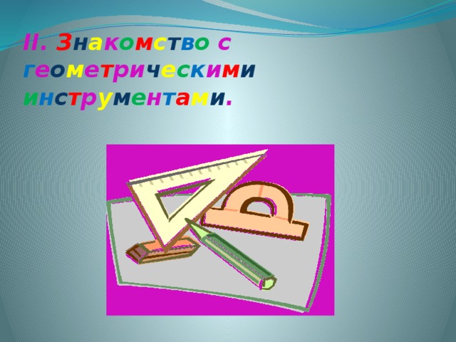 II. З н а к о м с т в о с г е о м е т ри ч е с к и м и и н с т р у м е н т а м и .   