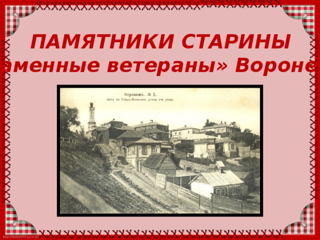 ПАМЯТНИКИ СТАРИНЫ «Каменные ветераны» Воронежа 