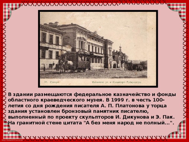В здании размещаются федеральное казначейство и фонды областного краеведческого музея. В 1999 г. в честь 100-летия со дня рождения писателя А. П. Платонова у торца здания установлен бронзовый памятник писателю, выполненный по проекту скульпторов И. Дикунова и Э. Пак. На гранитной стене цитата 