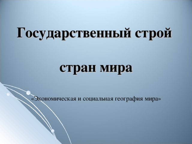 Государственный строй   стран мира «Экономическая и социальная география мира»  