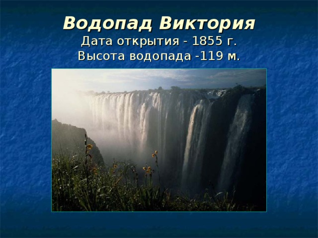 Водопад Виктория  Дата открытия - 1855 г.  Высота водопада -119 м. 