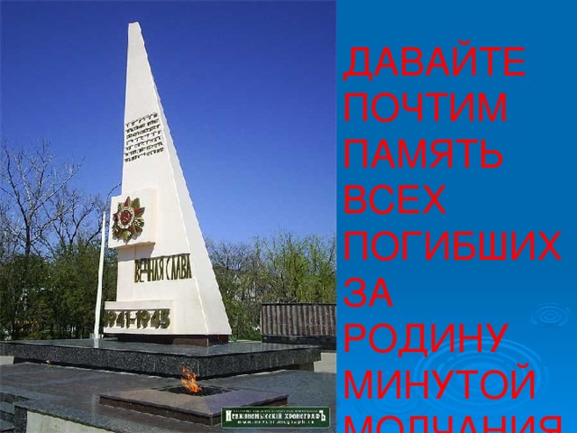 ДАВАЙТЕ ПОЧТИМ ПАМЯТЬ ВСЕХ ПОГИБШИХ ЗА РОДИНУ МИНУТОЙ МОЛЧАНИЯ 