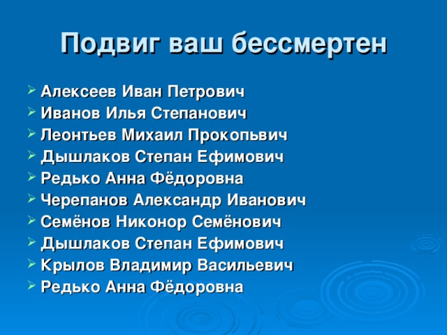 Подвиг ваш бессмертен Алексеев Иван Петрович Иванов Илья Степанович Леонтьев Михаил Прокопьвич Дышлаков Степан Ефимович Редько Анна Фёдоровна Черепанов Александр Иванович Семёнов Никонор Семёнович Дышлаков Степан Ефимович Крылов Владимир Васильевич Редько Анна Фёдоровна 
