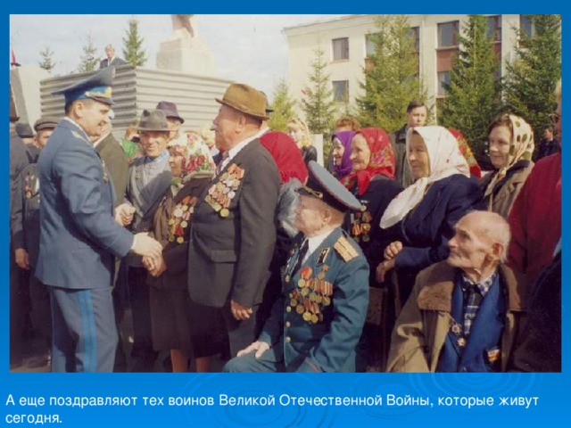 А еще поздравляют тех воинов Великой Отечественной Войны, которые живут сегодня. 
