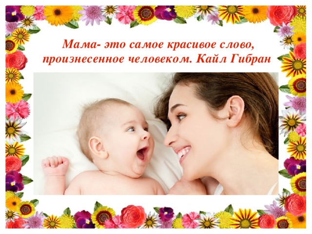 Мама- это самое красивое слово, произнесенное человеком. Кайл Гибран 