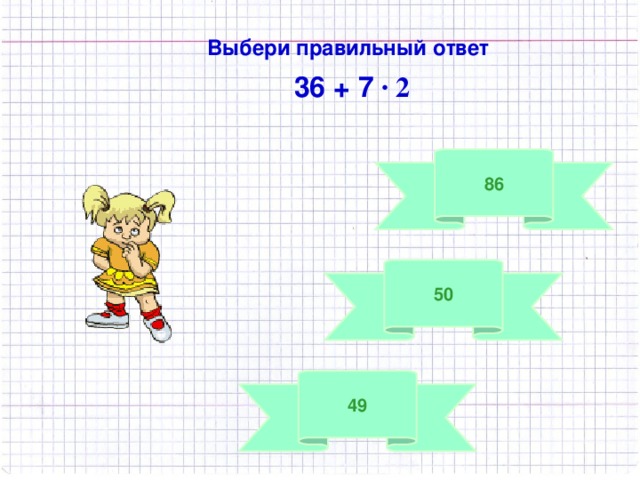 Выбери правильный ответ  36 + 7 · 2 86 50 49