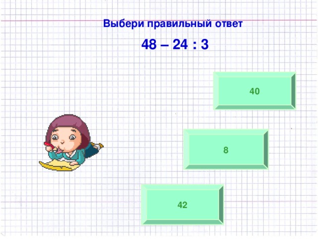 Выбери правильный ответ  48 – 24 : 3 40 8 42