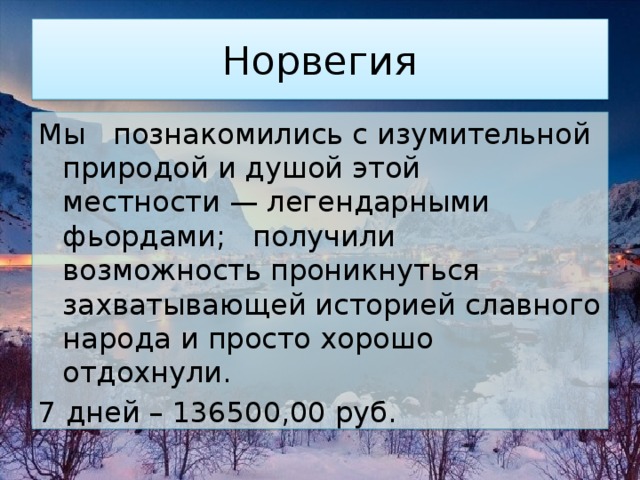 Норвегия Мы познакомились с изумительной природой и душой этой местности — легендарными фьордами; получили возможность проникнуться захватывающей историей славного народа и просто хорошо отдохнули. 7 дней – 136500,00 руб. 