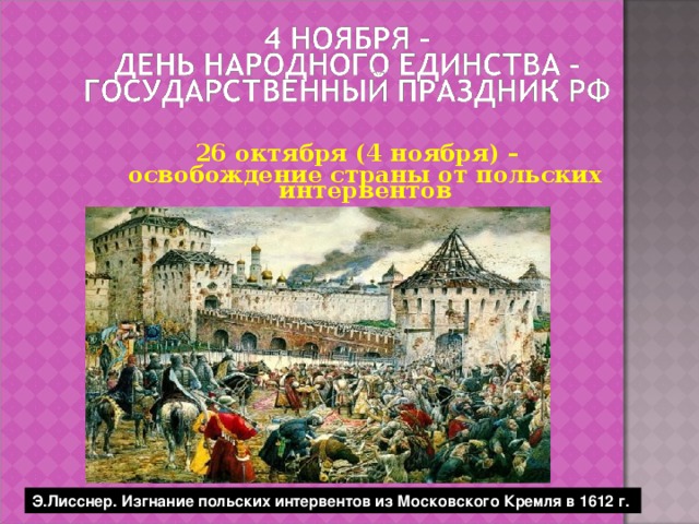 26 октября (4 ноября) – освобождение страны от польских интервентов Э.Лисснер. Изгнание польских интервентов из Московского Кремля в 1612 г. 