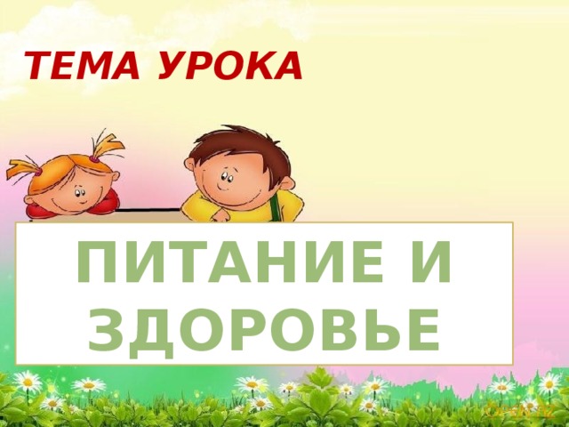 ТЕМА УРОКА ПИТАНИЕ И ЗДОРОВЬЕ