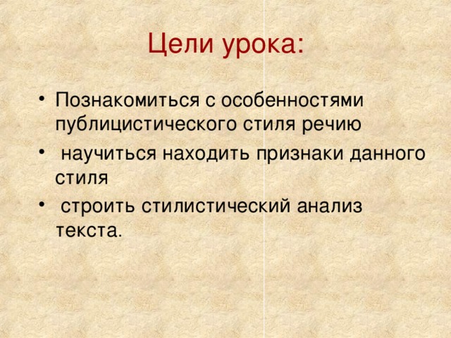 Цели урока: Познакомиться с особенностями публицистического стиля речию  научиться находить признаки данного стиля  строить стилистический анализ текста . 