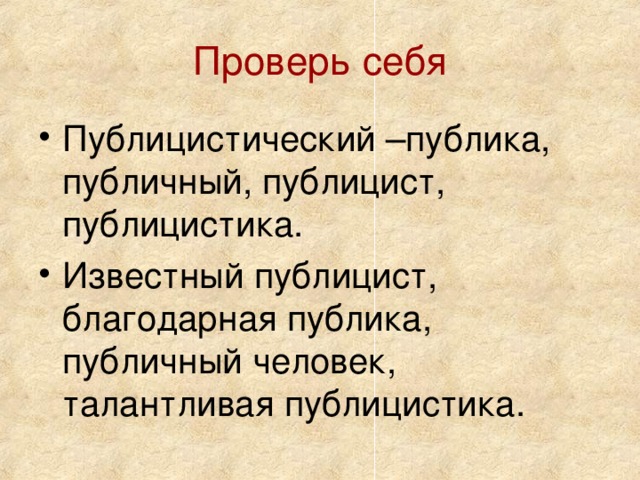 Проверь себя Публицистический –публика, публичный, публицист, публицистика. Известный публицист, благодарная публика, публичный человек, талантливая публицистика.  
