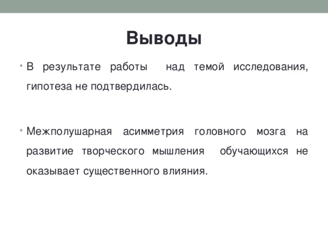 Выводы В результате работы над темой исследования, гипотеза не подтвердилась.  Межполушарная асимметрия головного мозга на развитие творческого мышления обучающихся не оказывает существенного влияния. 