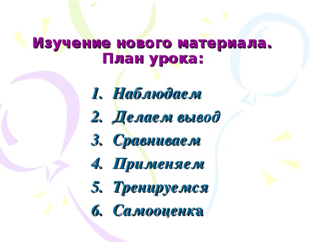      Изучение нового материала.  План урока: Наблюдаем Делаем вывод Сравниваем Применяем Тренируемся Самооценк а     