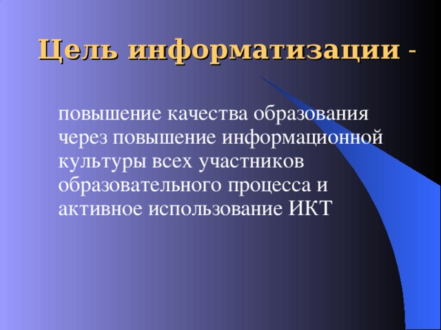Ц ель информатизации  -  повышение качества образования через повышение информационной культуры всех участников образовательного процесса и активное использование ИКТ   