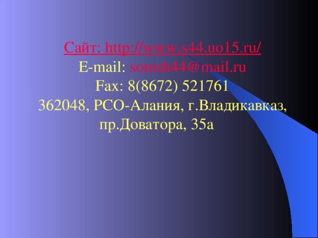 Сайт: http://www.s44.uo15.ru/ E-mail :  somsh44@mail.ru Fax : 8(8672) 521761 362048, РСО-Алания, г.Владикавказ, пр.Доватора, 35а  