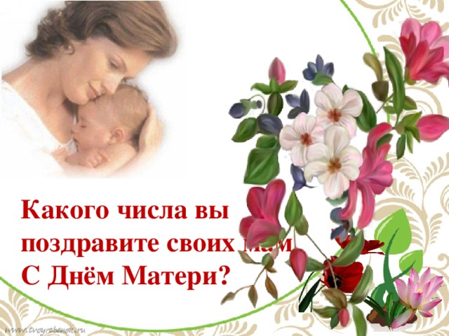 Какого числа вы поздравите своих мам С Днём Матери? По щелчку