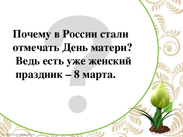 Почему в России стали отмечать День матери? Ведь есть уже женский праздник – 8 марта.   По щелчку