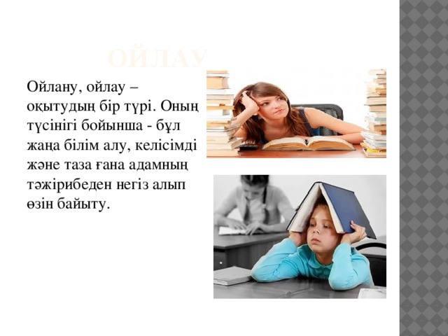  ойлау Ойлану, ойлау – оқытудың бір түрі. Оның түсінігі бойынша - бұл жаңа білім алу, келісімді және таза ғана адамның тәжірибеден негіз алып өзін байыту. 