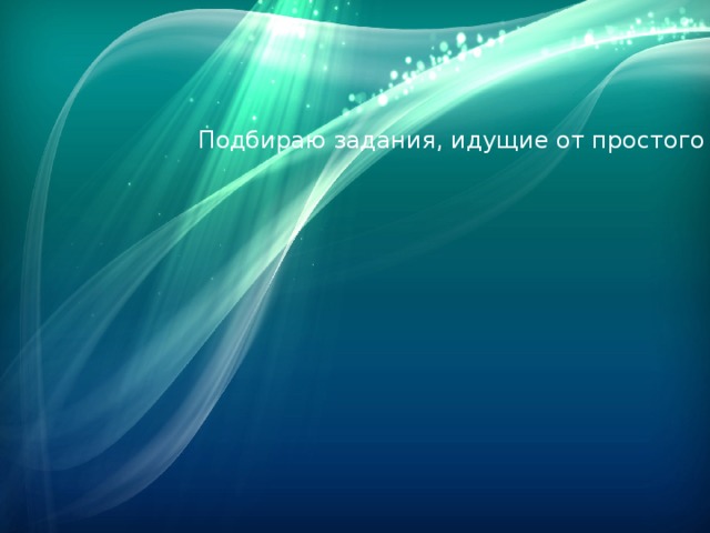 Подбираю задания, идущие от простого к сложному