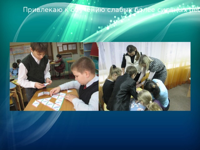 Привлекаю к обучению слабых более сильных ребят