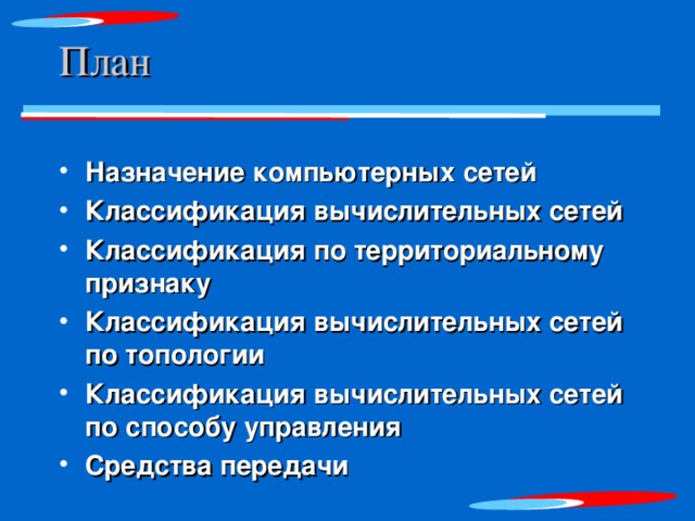 План Назначение компьютерных сетей Классификация вычислительных сетей Классификация по территориальному признаку Классификация вычислительных сетей по топологии Классификация вычислительных сетей по способу управления Средства передачи   