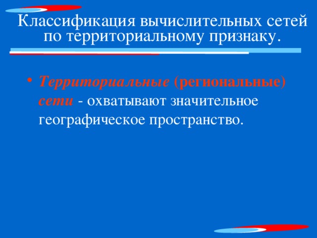 Классификация вычислительных сетей по территориальному признаку. Территориальные (региональные) сети - охватывают значительное географическое пространство. 