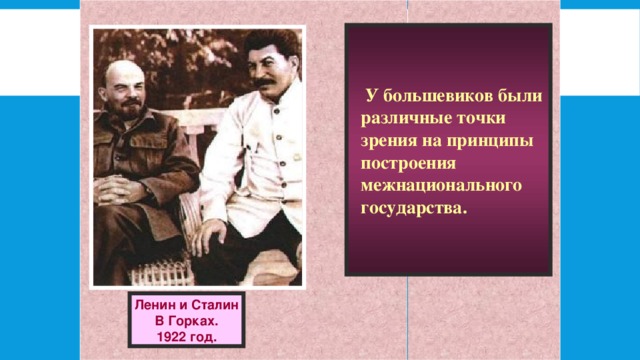  У большевиков были различные точки зрения на принципы построения межнационального государства. Ленин и Сталин В Горках. 1922 год. 