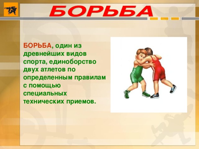 БОРЬБА , один из древнейших видов спорта, единоборство двух атлетов по определенным правилам с помощью специальных технических приемов. 