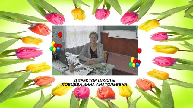 ДИРЕКТОР ШКОЛЫ  ЛОБЦЕВА ИННА АНАТОЛЬЕВНА 