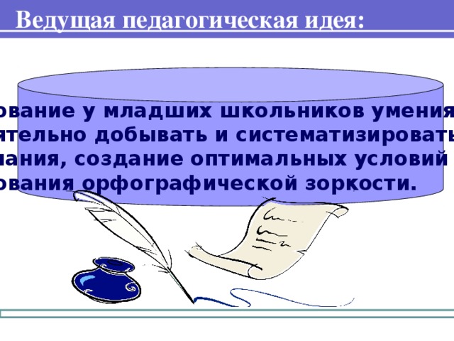Ведущая педагогическая идея: Формирование у младших школьников умения учиться самостоятельно добывать и систематизировать новые знания, создание оптимальных условий для формирования орфографической зоркости.