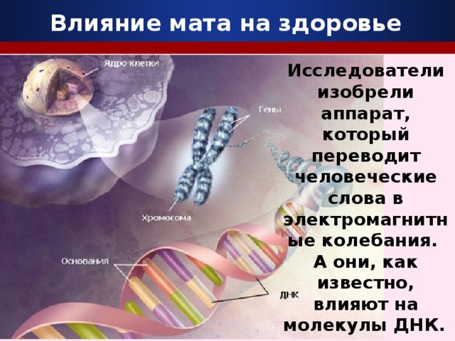 Влияние мата на здоровье Исследователи изобрели аппарат, который переводит человеческие слова в электромагнитные колебания. А они, как известно, влияют на молекулы ДНК.