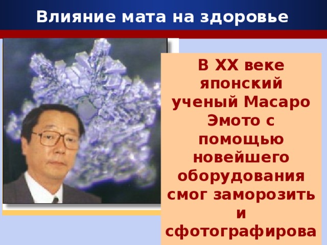 Влияние мата на здоровье В XX веке японский ученый Масаро Эмото с помощью новейшего оборудования смог заморозить и сфотографировать воду под микроскопом.