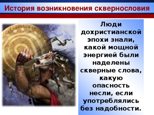 История возникновения сквернословия Люди дохристианской эпохи знали, какой мощной энергией были наделены скверные слова, какую опасность несли, если употреблялись без надобности.