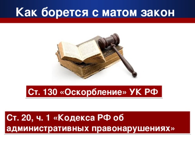 Как борется с матом закон  Ст. 130 «Оскорбление» УК РФ Ст. 20, ч. 1 «Кодекса РФ об административных правонарушениях»