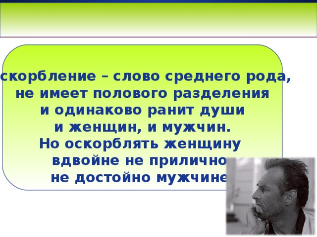 www.themegallery.com   Оскорбление – слово среднего рода, не имеет полового разделения и одинаково ранит души и женщин, и мужчин. Но оскорблять женщину вдвойне не прилично, не достойно мужчине.