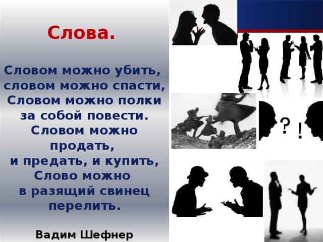 Слова.  Словом можно убить, словом можно спасти, Словом можно полки за собой повести. Словом можно продать, и предать, и купить, Слово можно в разящий свинец перелить.  Вадим Шефнер