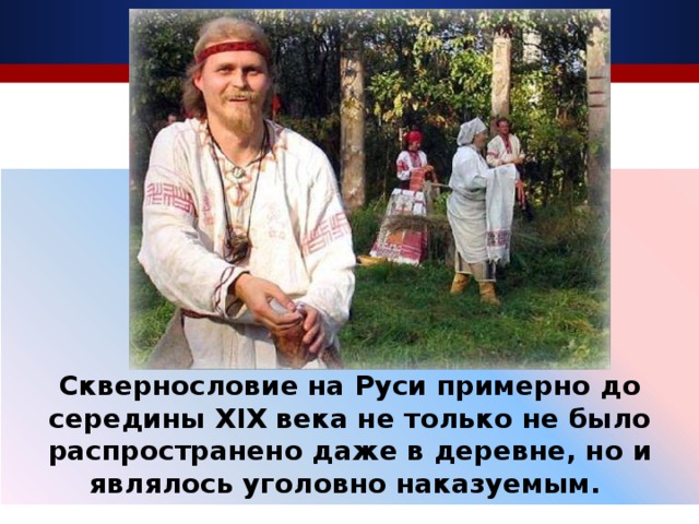 Сквернословие на Руси примерно до середины XIX века не только не было распространено даже в деревне, но и являлось уголовно наказуемым. 7