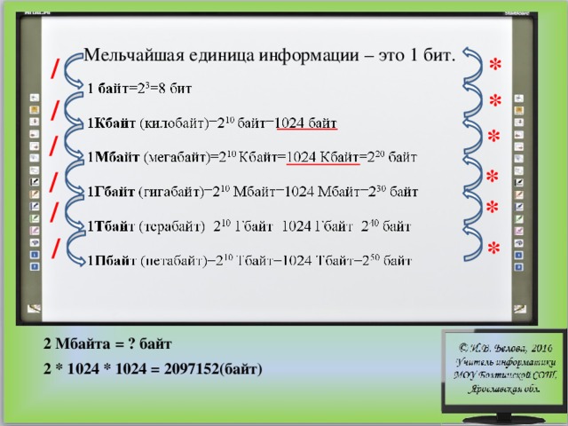 Мельчайшая единица информации – это 1 бит. * / * / * / * / * / / * 2 Мбайта = ? байт 2 * 1024 * 1024 = 2097152(байт) 