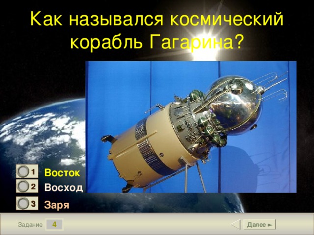 Как назывался космический корабль Гагарина? Восток 1 1 Восход 2 0 Заря 3 0 4 Далее ► Задание 5 