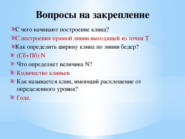 Вопросы на закрепление С чего начинают построение клина? С построения прямой линии выходящей из точки Т Как определить ширину клина по линии бедер? (Сб+Пб):N Что определяет величина N? Количество клиньев Как называется клин, имеющий расклешение от определенного уровня? Годе. 